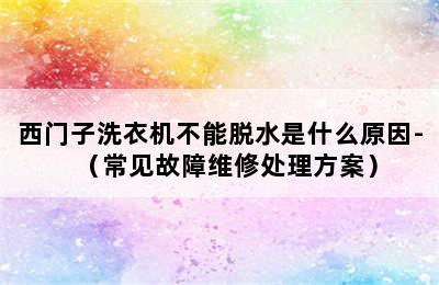 西门子洗衣机不能脱水是什么原因-（常见故障维修处理方案）