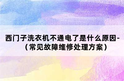 西门子洗衣机不通电了是什么原因-（常见故障维修处理方案）