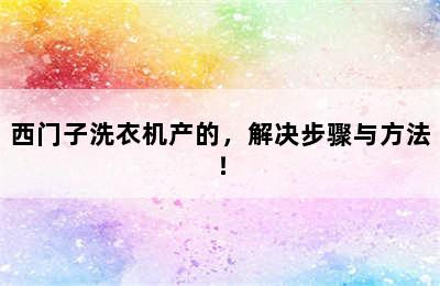 西门子洗衣机产的，解决步骤与方法！