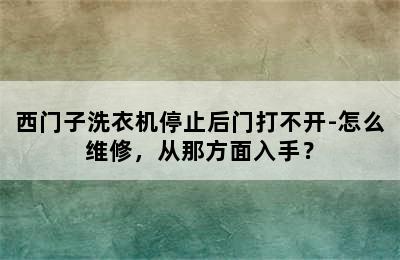 西门子洗衣机停止后门打不开-怎么维修，从那方面入手？