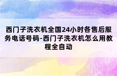 西门子洗衣机全国24小时各售后服务电话号码-西门子洗衣机怎么用教程全自动