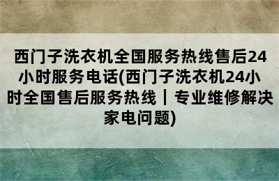 西门子洗衣机全国服务热线售后24小时服务电话(西门子洗衣机24小时全国售后服务热线｜专业维修解决家电问题)