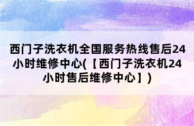 西门子洗衣机全国服务热线售后24小时维修中心(【西门子洗衣机24小时售后维修中心】)