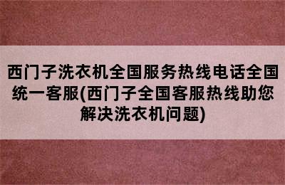 西门子洗衣机全国服务热线电话全国统一客服(西门子全国客服热线助您解决洗衣机问题)