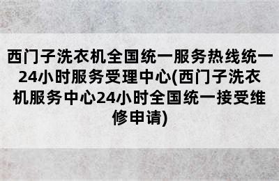 西门子洗衣机全国统一服务热线统一24小时服务受理中心(西门子洗衣机服务中心24小时全国统一接受维修申请)