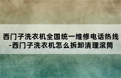 西门子洗衣机全国统一维修电话热线-西门子洗衣机怎么拆卸清理滚筒