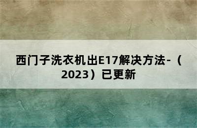 西门子洗衣机出E17解决方法-（2023）已更新