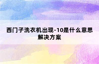 西门子洗衣机出现-10是什么意思解决方案