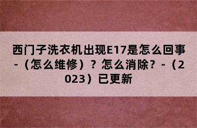 西门子洗衣机出现E17是怎么回事-（怎么维修）？怎么消除？-（2023）已更新