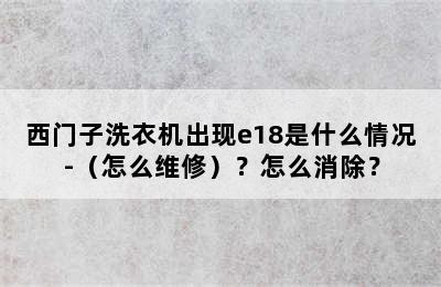 西门子洗衣机出现e18是什么情况-（怎么维修）？怎么消除？