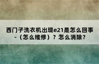 西门子洗衣机出现e21是怎么回事-（怎么维修）？怎么消除？