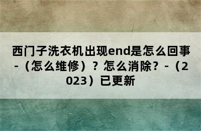 西门子洗衣机出现end是怎么回事-（怎么维修）？怎么消除？-（2023）已更新