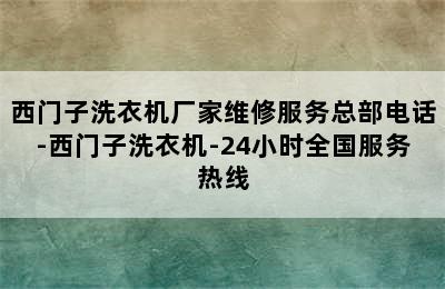 西门子洗衣机厂家维修服务总部电话-西门子洗衣机-24小时全国服务热线