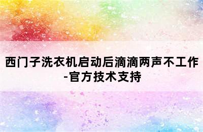 西门子洗衣机启动后滴滴两声不工作-官方技术支持