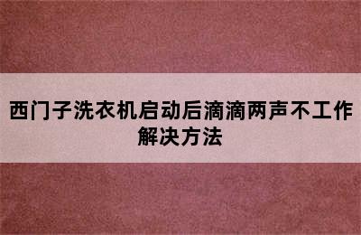 西门子洗衣机启动后滴滴两声不工作解决方法