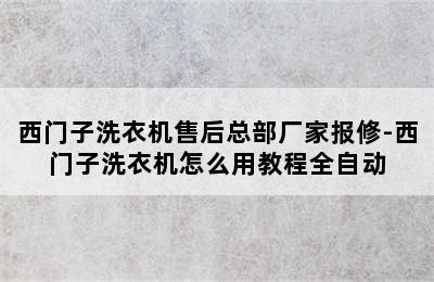 西门子洗衣机售后总部厂家报修-西门子洗衣机怎么用教程全自动