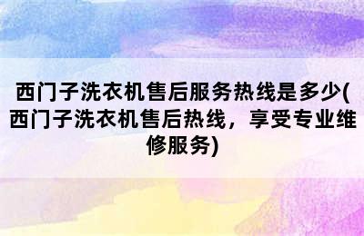 西门子洗衣机售后服务热线是多少(西门子洗衣机售后热线，享受专业维修服务)