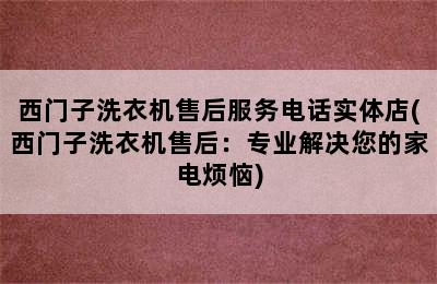 西门子洗衣机售后服务电话实体店(西门子洗衣机售后：专业解决您的家电烦恼)