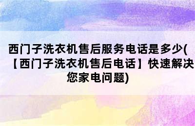 西门子洗衣机售后服务电话是多少(【西门子洗衣机售后电话】快速解决您家电问题)