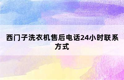 西门子洗衣机售后电话24小时联系方式