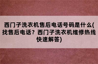 西门子洗衣机售后电话号码是什么(找售后电话？西门子洗衣机维修热线快速解答)