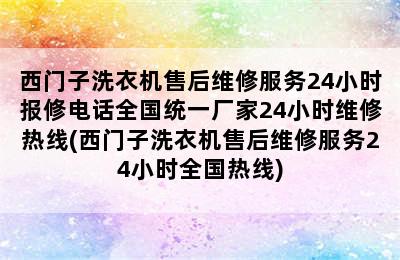 西门子洗衣机售后维修服务24小时报修电话全国统一厂家24小时维修热线(西门子洗衣机售后维修服务24小时全国热线)