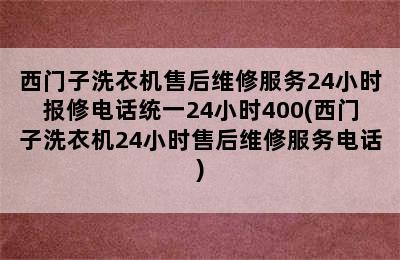 西门子洗衣机售后维修服务24小时报修电话统一24小时400(西门子洗衣机24小时售后维修服务电话)