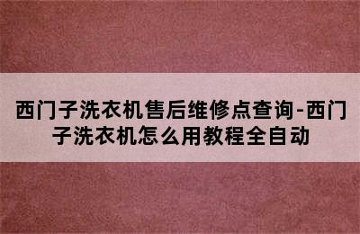 西门子洗衣机售后维修点查询-西门子洗衣机怎么用教程全自动