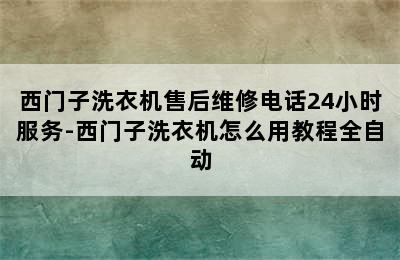 西门子洗衣机售后维修电话24小时服务-西门子洗衣机怎么用教程全自动