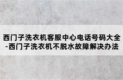 西门子洗衣机客服中心电话号码大全-西门子洗衣机不脱水故障解决办法