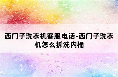 西门子洗衣机客服电话-西门子洗衣机怎么拆洗内桶