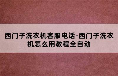 西门子洗衣机客服电话-西门子洗衣机怎么用教程全自动