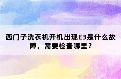 西门子洗衣机开机出现E3是什么故障，需要检查哪里？