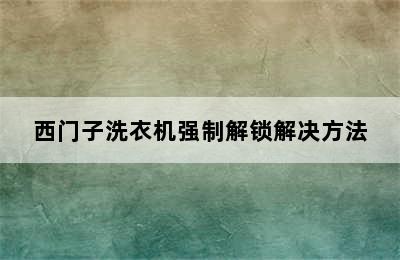 西门子洗衣机强制解锁解决方法