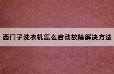 西门子洗衣机怎么启动故障解决方法