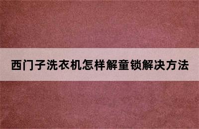 西门子洗衣机怎样解童锁解决方法