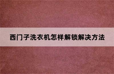 西门子洗衣机怎样解锁解决方法