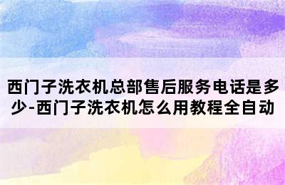 西门子洗衣机总部售后服务电话是多少-西门子洗衣机怎么用教程全自动