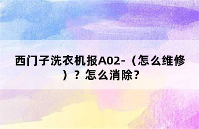 西门子洗衣机报A02-（怎么维修）？怎么消除？