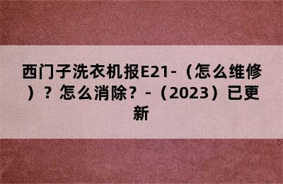 西门子洗衣机报E21-（怎么维修）？怎么消除？-（2023）已更新