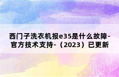 西门子洗衣机报e35是什么故障-官方技术支持-（2023）已更新