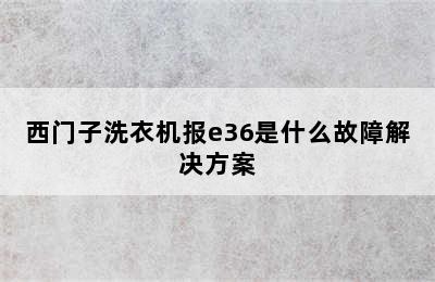 西门子洗衣机报e36是什么故障解决方案