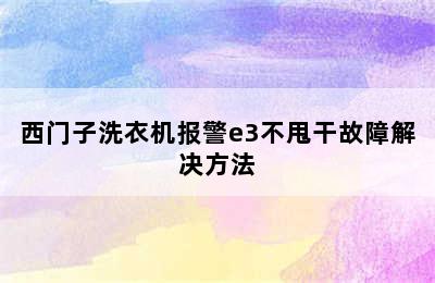 西门子洗衣机报警e3不甩干故障解决方法