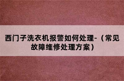 西门子洗衣机报警如何处理-（常见故障维修处理方案）