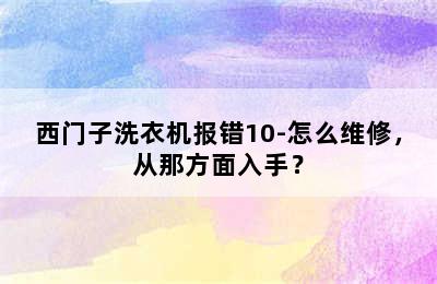 西门子洗衣机报错10-怎么维修，从那方面入手？