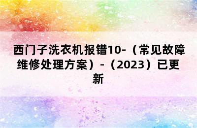 西门子洗衣机报错10-（常见故障维修处理方案）-（2023）已更新