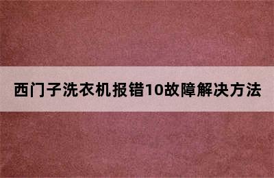 西门子洗衣机报错10故障解决方法