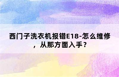 西门子洗衣机报错E18-怎么维修，从那方面入手？