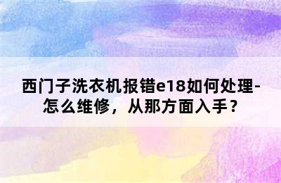 西门子洗衣机报错e18如何处理-怎么维修，从那方面入手？