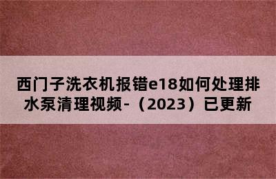 西门子洗衣机报错e18如何处理排水泵清理视频-（2023）已更新